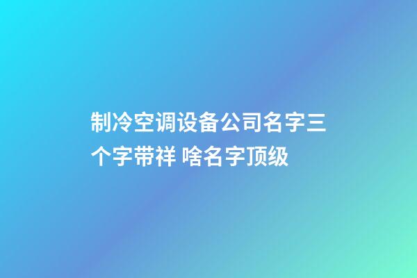 制冷空调设备公司名字三个字带祥 啥名字顶级-第1张-公司起名-玄机派